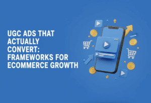 UGC Ads That Actually Convert: Frameworks for Ecommerce Growth