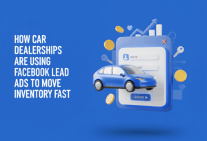 How Car Dealerships Are Using Facebook Lead Ads to Move Inventory Fast